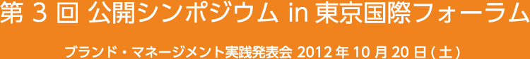 第3回公開シンポジウム in 東京国際フォーラム ブランド・マネージメント実践発表会 2012年10月20日（土）